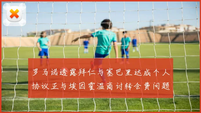 罗马诺透露拜仁与塞巴里达成个人协议正与埃因霍温商讨转会费问题