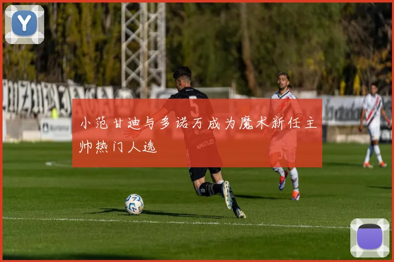 小范甘迪与多诺万成为魔术新任主帅热门人选